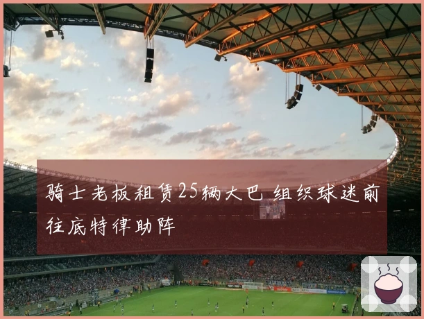 骑士老板租赁25辆大巴 组织球迷前往底特律助阵