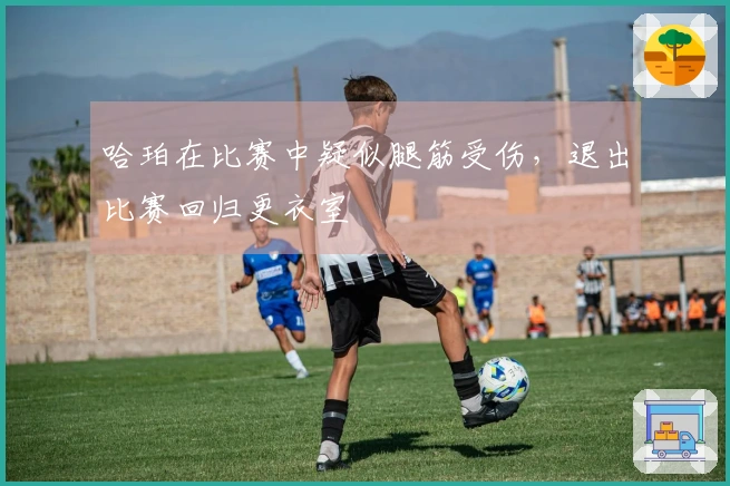 哈珀在比赛中疑似腿筋受伤，退出比赛回归更衣室